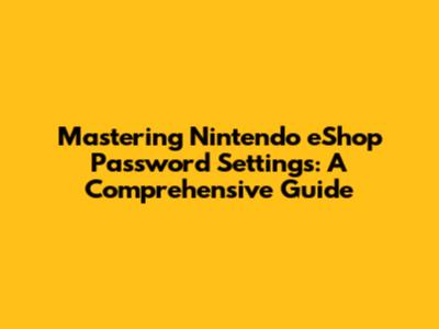 Mastering Nintendo eShop Password Settings: A Comprehensive Guide