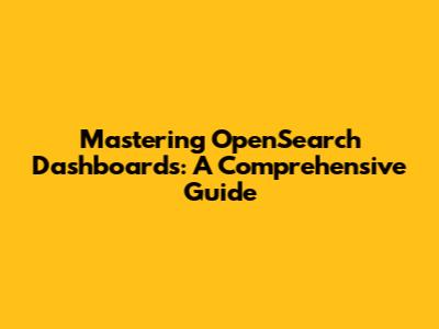Mastering OpenSearch Dashboards: A Comprehensive Guide