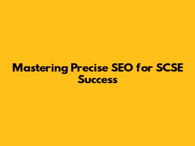 Mastering Precise SEO for SCSE Success
