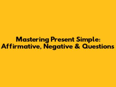 Mastering Present Simple: Affirmative, Negative & Questions