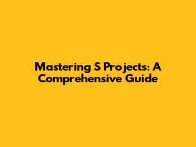 Mastering S Projects: A Comprehensive Guide