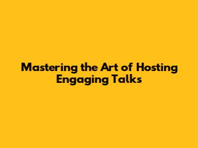 Mastering the Art of Hosting Engaging Talks