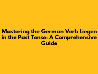 Mastering the German Verb 'liegen' in the Past Tense: A Comprehensive Guide
