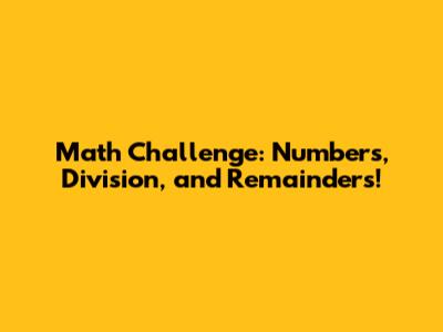 Math Challenge: Numbers, Division, and Remainders!