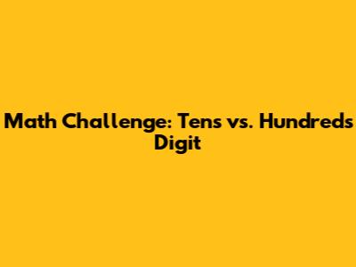 Math Challenge: Tens vs. Hundreds Digit