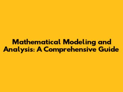 Mathematical Modeling and Analysis: A Comprehensive Guide