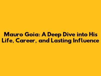 Mauro Goia: A Deep Dive into His Life, Career, and Lasting Influence
