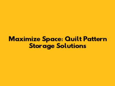 Maximize Space: Quilt Pattern Storage Solutions