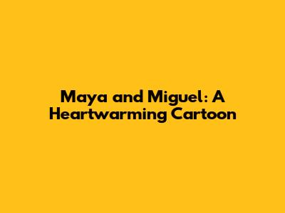 Maya and Miguel: A Heartwarming Cartoon