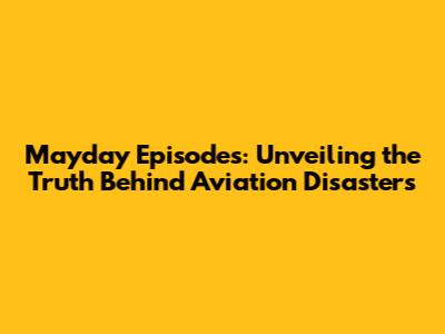 Mayday Episodes: Unveiling the Truth Behind Aviation Disasters