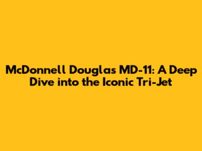 McDonnell Douglas MD-11: A Deep Dive into the Iconic Tri-Jet