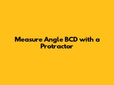 Measure Angle BCD with a Protractor
