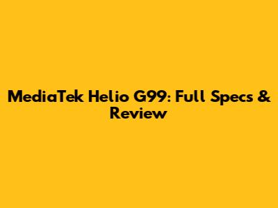 MediaTek Helio G99: Full Specs & Review