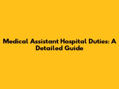 Medical Assistant Hospital Duties: A Detailed Guide