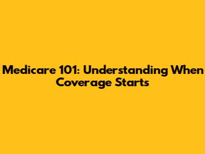 Medicare 101: Understanding When Coverage Starts