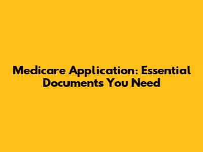 Medicare Application: Essential Documents You Need