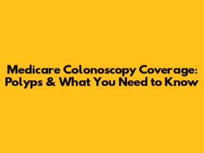 Medicare Colonoscopy Coverage: Polyps & What You Need to Know