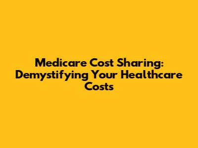 Medicare Cost Sharing: Demystifying Your Healthcare Costs