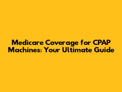 Medicare Coverage for CPAP Machines: Your Ultimate Guide