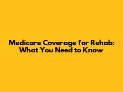 Medicare Coverage for Rehab: What You Need to Know