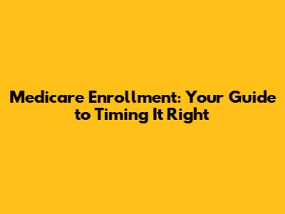 Medicare Enrollment: Your Guide to Timing It Right