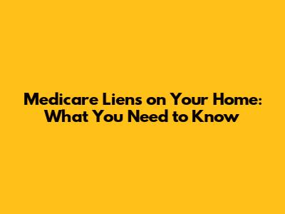 Medicare Liens on Your Home: What You Need to Know