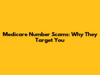 Medicare Number Scams: Why They Target You