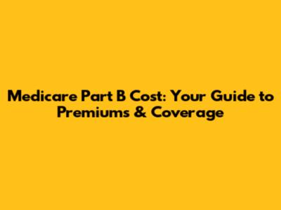 Medicare Part B Cost: Your Guide to Premiums & Coverage