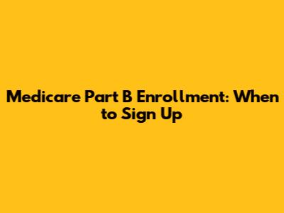 Medicare Part B Enrollment: When to Sign Up