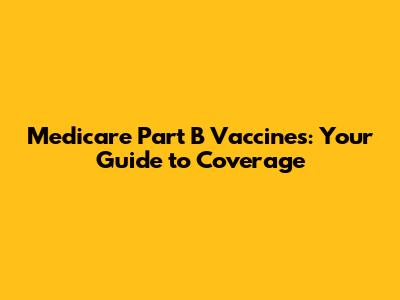 Medicare Part B Vaccines: Your Guide to Coverage
