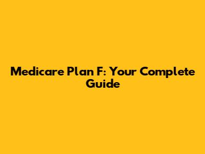 Medicare Plan F: Your Complete Guide