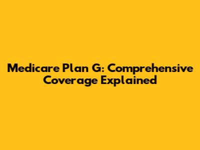 Medicare Plan G: Comprehensive Coverage Explained