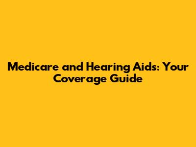 Medicare and Hearing Aids: Your Coverage Guide
