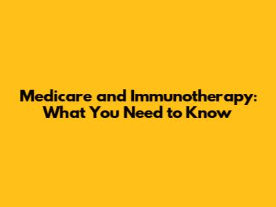 Medicare and Immunotherapy: What You Need to Know