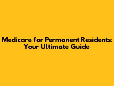 Medicare for Permanent Residents: Your Ultimate Guide