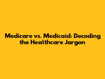 Medicare vs. Medicaid: Decoding the Healthcare Jargon
