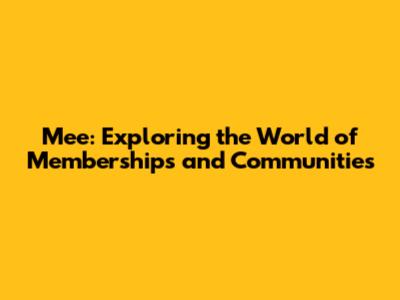 Mee: Exploring the World of Memberships and Communities
