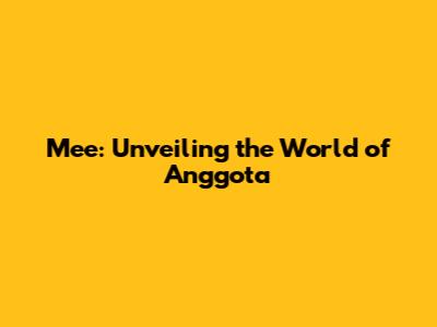 Mee: Unveiling the World of Anggota