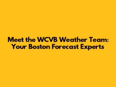 Meet the WCVB Weather Team: Your Boston Forecast Experts