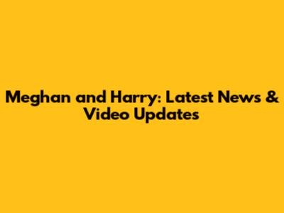 Meghan and Harry: Latest News & Video Updates