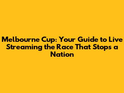 Melbourne Cup: Your Guide to Live Streaming the Race That Stops a Nation