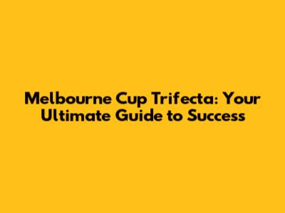 Melbourne Cup Trifecta: Your Ultimate Guide to Success