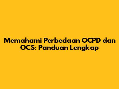 Memahami Perbedaan OCPD dan OCS: Panduan Lengkap