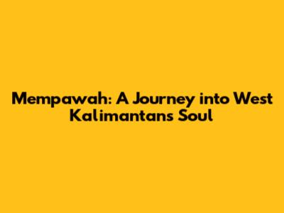 Mempawah: A Journey into West Kalimantan's Soul