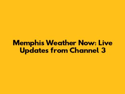 Memphis Weather Now: Live Updates from Channel 3