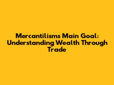 Mercantilism's Main Goal: Understanding Wealth Through Trade