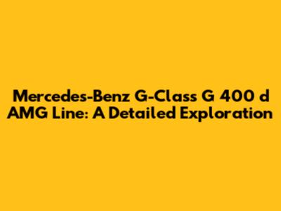 Mercedes-Benz G-Class G 400 d AMG Line: A Detailed Exploration