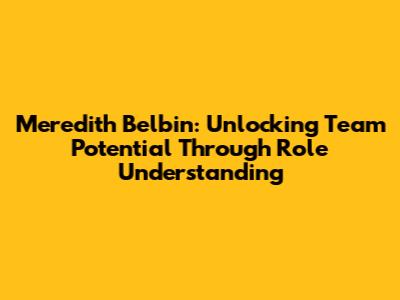 Meredith Belbin: Unlocking Team Potential Through Role Understanding