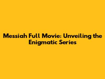 Messiah Full Movie: Unveiling the Enigmatic Series