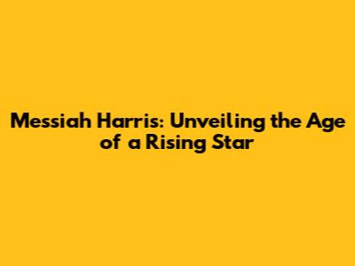 Messiah Harris: Unveiling the Age of a Rising Star